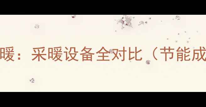 图片 土暖气vs地暖：采暖设备全对比（节能成本适用性）