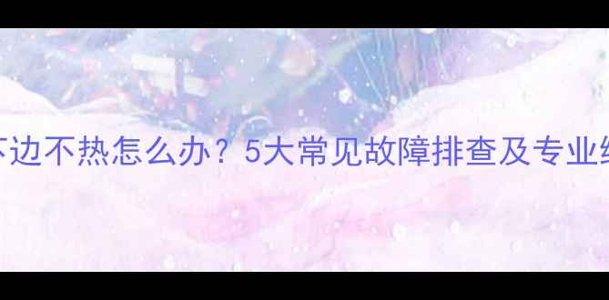 图片 土暖气下边不热怎么办？5大常见故障排查及专业维修指南