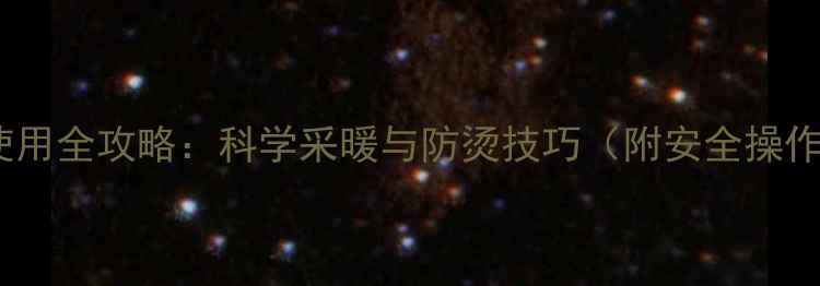 土暖气使用全攻略科学采暖与防烫技巧附安全操作指南
