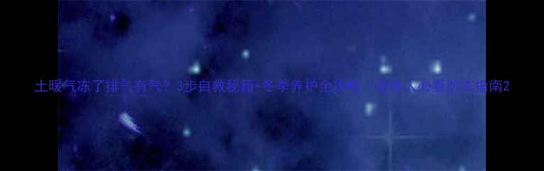 图片 土暖气冻了排气有气？3步自救秘籍+冬季养护全攻略｜老房人必看防冻指南2