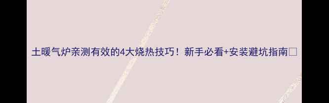 图片 土暖气炉亲测有效的4大烧热技巧！新手必看+安装避坑指南🔥