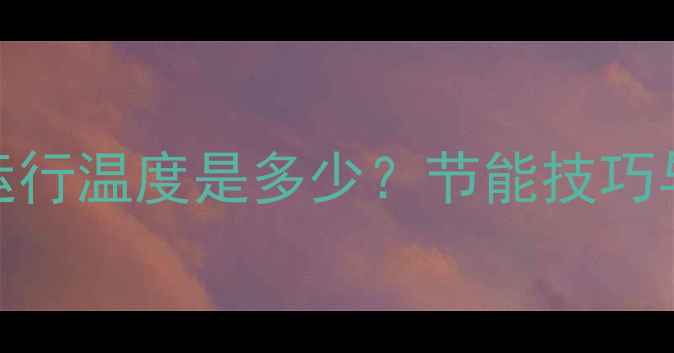 图片 土暖气系统水温控制全：最佳运行温度是多少？节能技巧与故障处理指南（附详细参数）