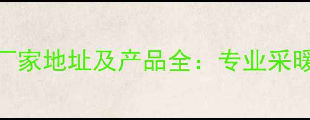 图片 圣劳伦斯暖气厂家地址及产品全：专业采暖设备采购指南