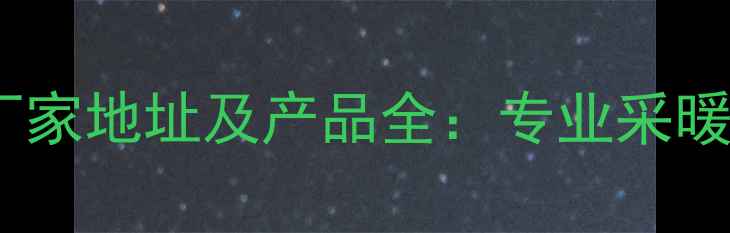 图片 圣劳伦斯暖气厂家地址及产品全：专业采暖设备采购指南2