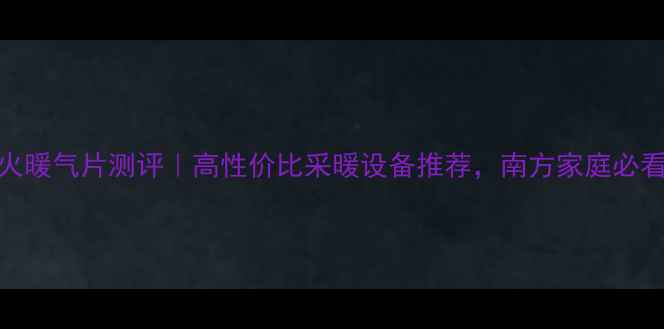 图片 圣火暖气片测评｜高性价比采暖设备推荐，南方家庭必看！