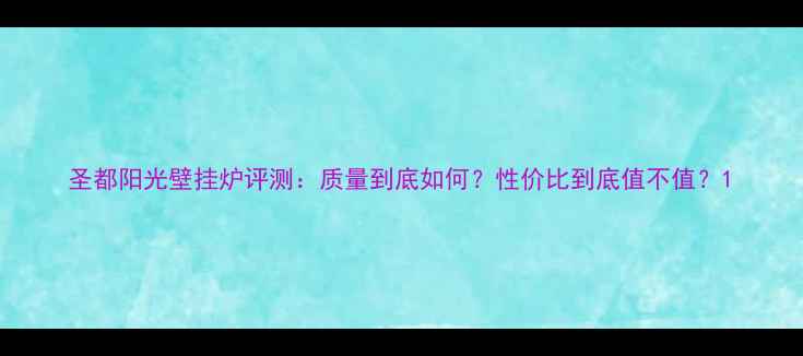 图片 圣都阳光壁挂炉评测：质量到底如何？性价比到底值不值？1