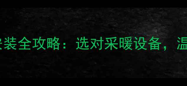 地下室暖气安装全攻略选对采暖设备温暖不费钱