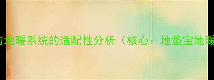 图片 地垫宝与地暖系统的适配性分析（核心：地垫宝地暖温度）2