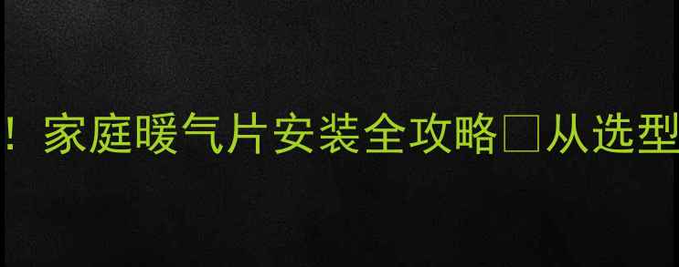 地暖暖气片完美采暖家庭暖气片安装全攻略从选型到避坑这篇就够了