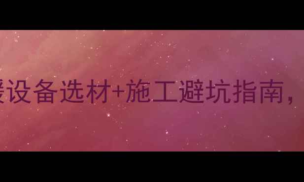 图片 地暖+榻榻米全！采暖设备选材+施工避坑指南，看完省下2万装修费2