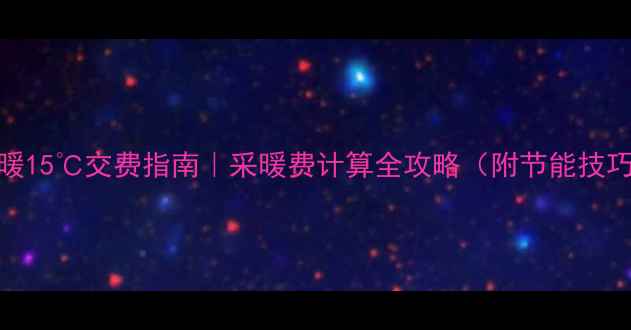 图片 地暖15℃交费指南｜采暖费计算全攻略（附节能技巧）