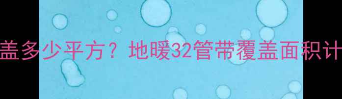 地暖32管带每米覆盖多少平方地暖32管带覆盖面积计算公式与安装指南