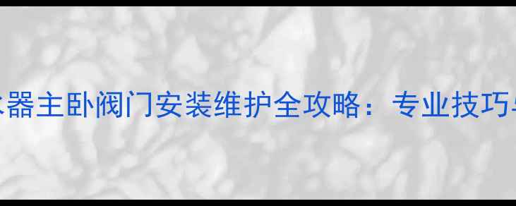 图片 地暖4阀分水器主卧阀门安装维护全攻略：专业技巧与常见问题1