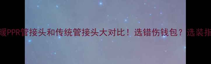 地暖PPR管接头和传统管接头大对比选错伤钱包选装指南