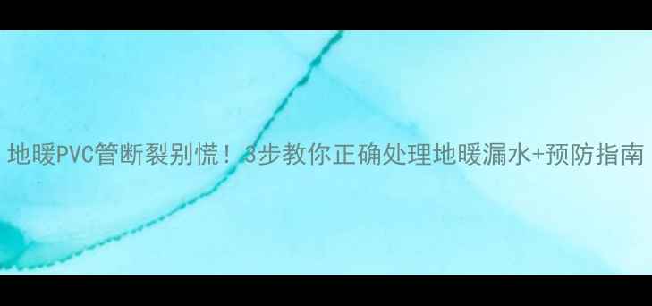 图片 地暖PVC管断裂别慌！3步教你正确处理地暖漏水+预防指南