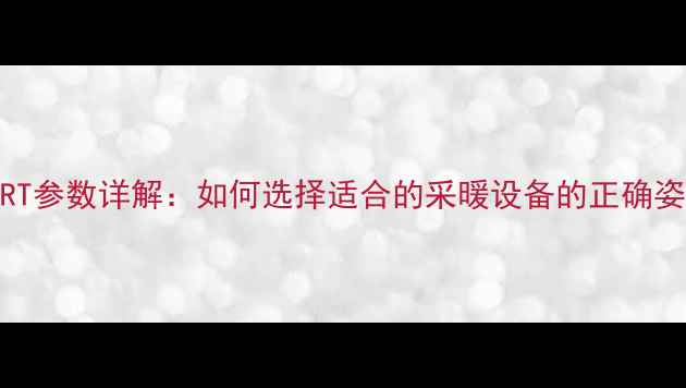 图片 地暖RT参数详解：如何选择适合的采暖设备的正确姿势？