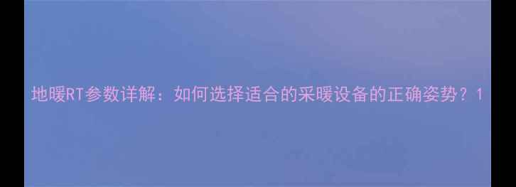 图片 地暖RT参数详解：如何选择适合的采暖设备的正确姿势？1