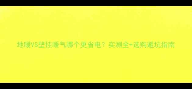 图片 地暖VS壁挂暖气哪个更省电？实测全+选购避坑指南