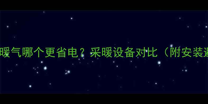 地暖VS壁挂暖气哪个更省电采暖设备对比附安装避坑指南