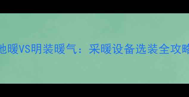 图片 地暖VS明装暖气：采暖设备选装全攻略