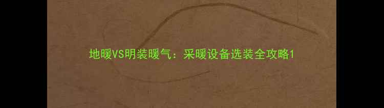 地暖VS明装暖气采暖设备选装全攻略