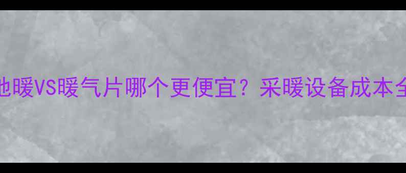 图片 地暖VS暖气片哪个更便宜？采暖设备成本全