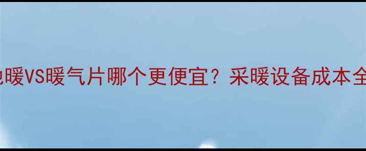 图片 地暖VS暖气片哪个更便宜？采暖设备成本全1