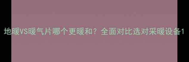 图片 地暖VS暖气片哪个更暖和？全面对比选对采暖设备1