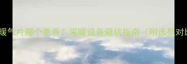 图片 地暖VS暖气片哪个更香？采暖设备避坑指南（附选型对比表）2