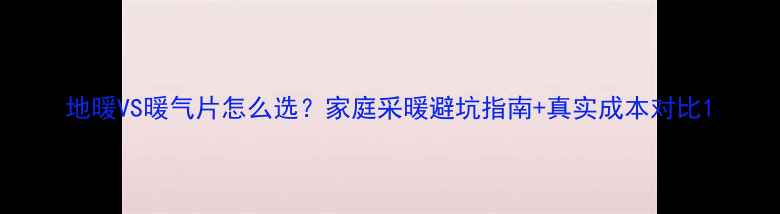 图片 地暖VS暖气片怎么选？家庭采暖避坑指南+真实成本对比1