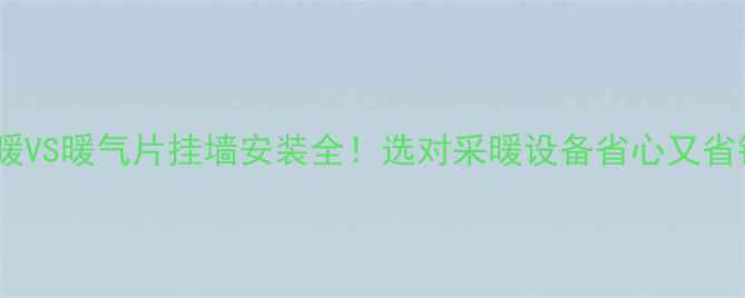 地暖VS暖气片挂墙安装全选对采暖设备省心又省钱