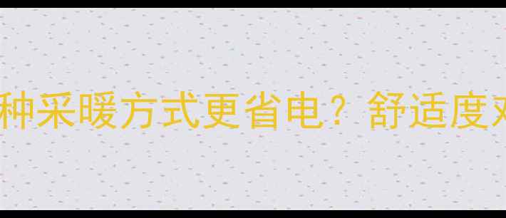 地暖VS暖气片哪种采暖方式更省电舒适度对比与安装成本全