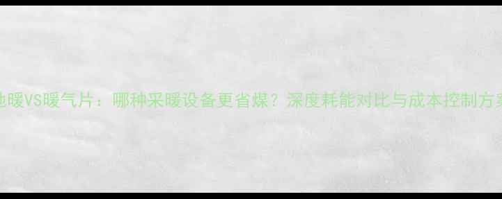 图片 地暖VS暖气片：哪种采暖设备更省煤？深度耗能对比与成本控制方案