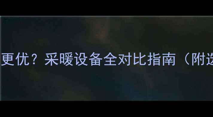 图片 地暖VS电暖哪种更优？采暖设备全对比指南（附选购避坑手册）1