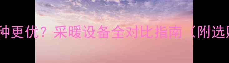 图片 地暖VS电暖哪种更优？采暖设备全对比指南（附选购避坑手册）2