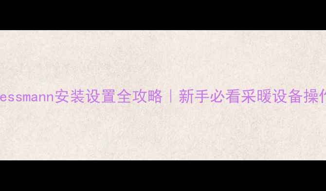 地暖Viessmann安装设置全攻略新手必看采暖设备操作指南