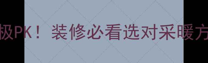 地暖vs墙暖终极PK装修必看选对采暖方式省心又省钱