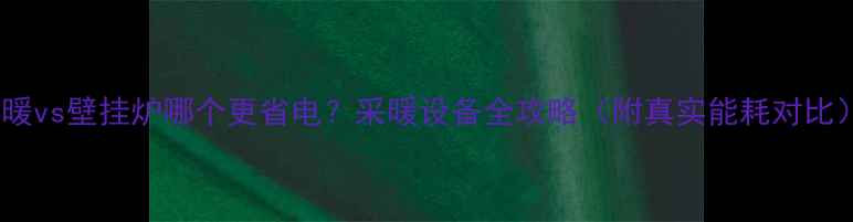 图片 地暖vs壁挂炉哪个更省电？采暖设备全攻略（附真实能耗对比）2