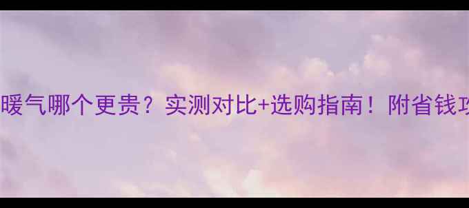 图片 地暖vs暖气哪个更贵？实测对比+选购指南！附省钱攻略🔥1