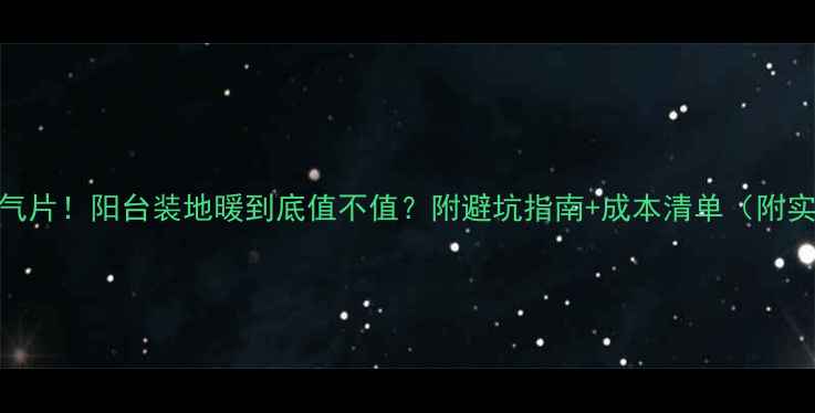 图片 地暖vs暖气片！阳台装地暖到底值不值？附避坑指南+成本清单（附实测数据）