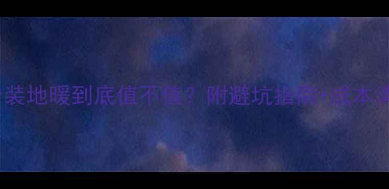 地暖vs暖气片阳台装地暖到底值不值附避坑指南成本清单附实测数据