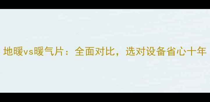 图片 地暖vs暖气片：全面对比，选对设备省心十年