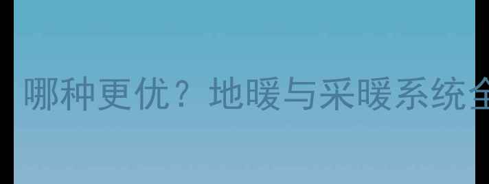 图片 地暖vs采暖：哪种更优？地暖与采暖系统全及选购指南