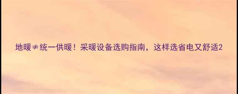 图片 地暖≠统一供暖！采暖设备选购指南，这样选省电又舒适2