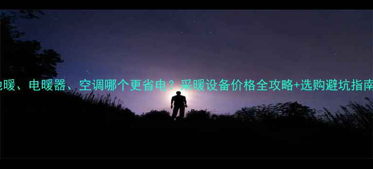 图片 地暖、电暖器、空调哪个更省电？采暖设备价格全攻略+选购避坑指南2