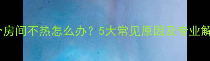 图片 地暖一个房间不热怎么办？5大常见原因及专业解决方案1