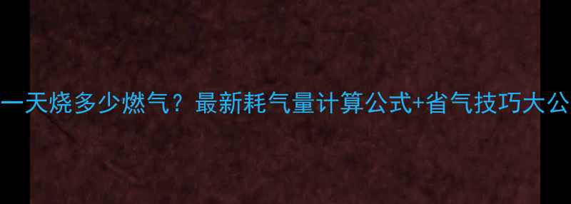 地暖一天烧多少燃气最新耗气量计算公式省气技巧大公开