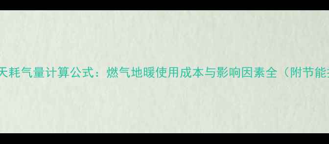 图片 地暖一天耗气量计算公式：燃气地暖使用成本与影响因素全（附节能技巧）2