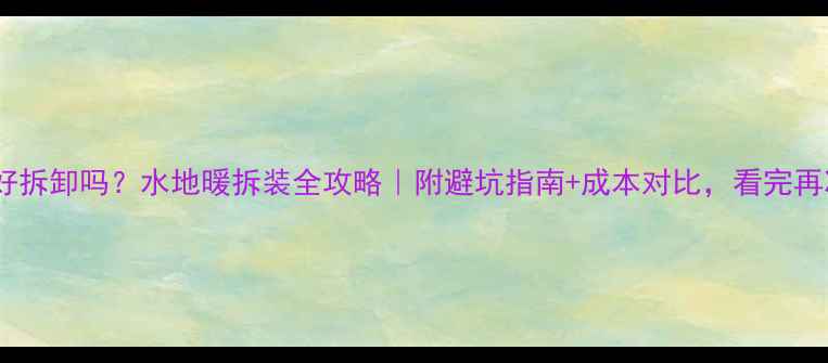 图片 地暖上地板好拆卸吗？水地暖拆装全攻略｜附避坑指南+成本对比，看完再决定！🏠💡1