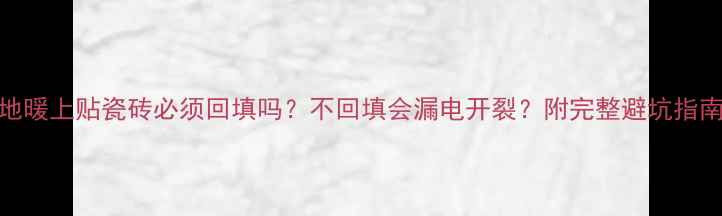 图片 地暖上贴瓷砖必须回填吗？不回填会漏电开裂？附完整避坑指南